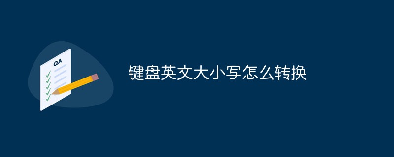 键盘英文字母大小写切换_键盘英文切换大小写_电脑键盘英文大小字母如何切换文章